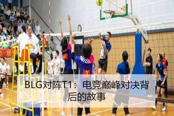 BLG对阵T1：电竞巅峰对决背后的故事
